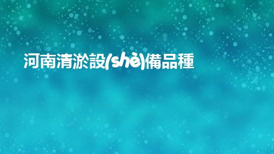 河南清淤設(shè)備品種有哪些清淤設(shè)備的多樣選擇與應(yīng)用探秘！